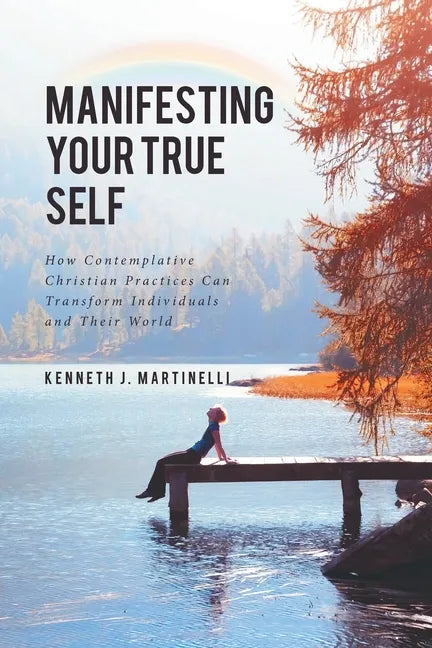Manifesting Your True Self: How Contemplative Christian Practices Can Transform Individuals and Their World - Paperback