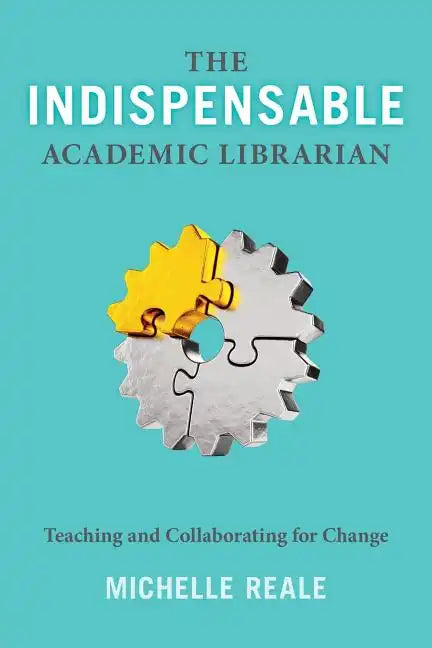 The Indispensable Academic Librarian: Teaching and Collaborating for Change - Paperback