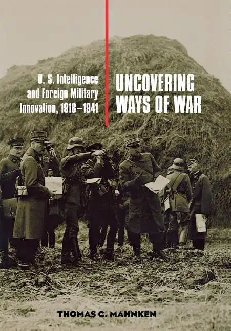 Uncovering Ways of War: U.S. Intelligence and Foreign Military Innovation, 1918-1941 - Hardcover
