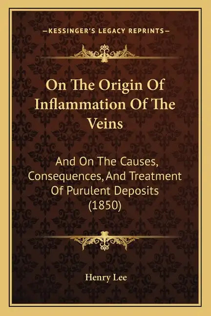 On The Origin Of Inflammation Of The Veins: And On The Causes, Consequences, And Treatment Of Purulent Deposits (1850) - Paperback