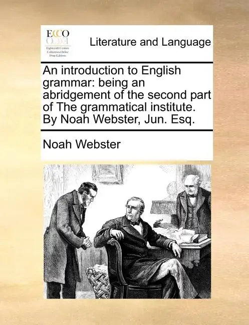 An Introduction to English Grammar: Being an Abridgement of the Second Part of the Grammatical Institute. by Noah Webster, Jun. Esq. - Paperback