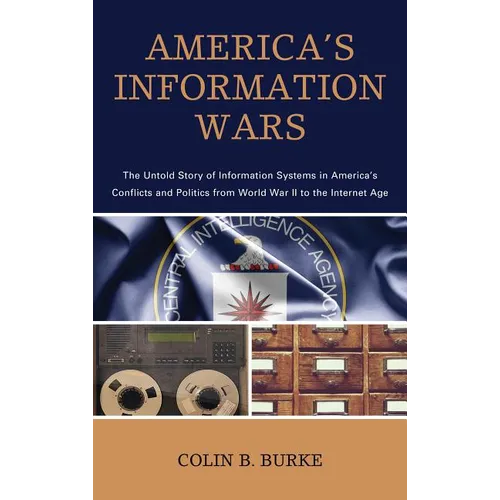 America's Information Wars: The Untold Story of Information Systems in America's Conflicts and Politics from World War II to the Internet Age - Hardcover