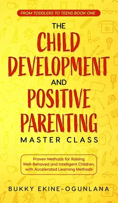The Child Development and Positive Parenting Master Class: Proven Methods for Raising Well-Behaved and Intelligent Children, with Accelerated Learning - Hardcover