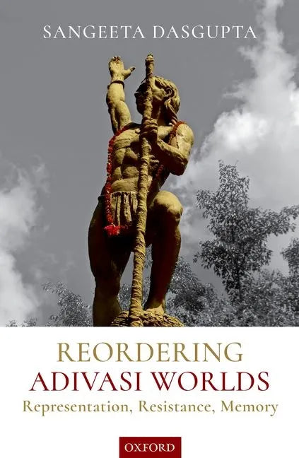 Reordering Adivasi Worlds: Representation, Resistance, Memory - Hardcover