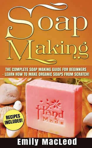 Soap Making: Soap Making Guide for Beginners - Learn How to Make Organic Soaps from Scratch! Recipes Included! - Paperback