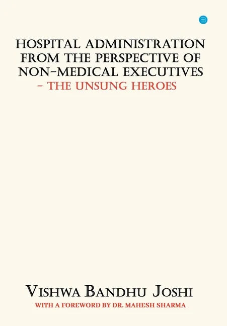 Hospital Administration from the perspective of Non Medical Executives The Unsung Heroes - Hardcover