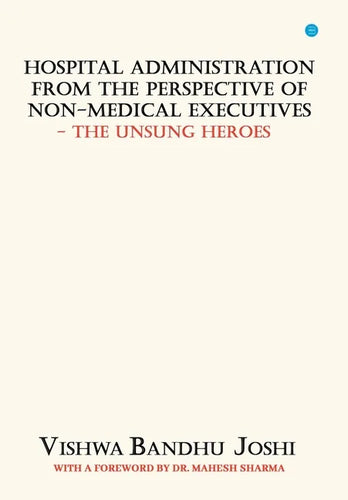 Hospital Administration from the perspective of Non Medical Executives The Unsung Heroes - Hardcover