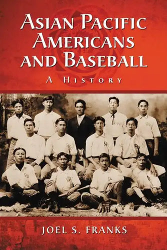 Asian Pacific Americans and Baseball: A History - Paperback