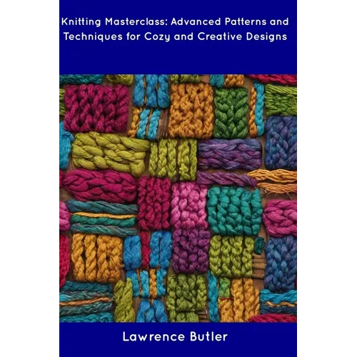 Knitting Masterclass: Advanced Patterns and Techniques for Cozy and Creative Designs - Paperback