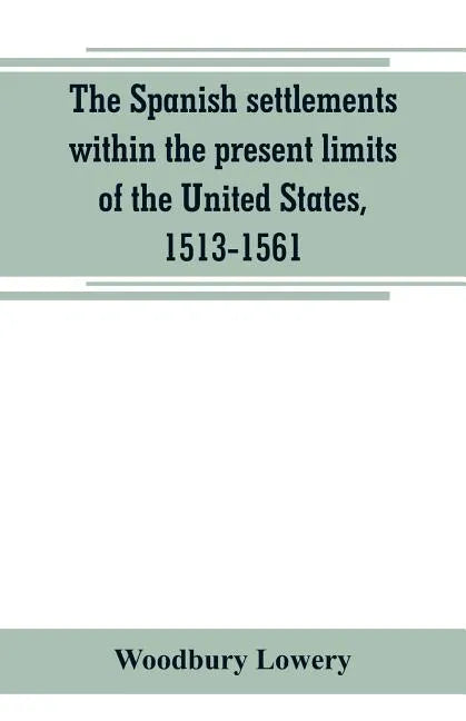 The Spanish settlements within the present limits of the United States, 1513-1561 - Paperback