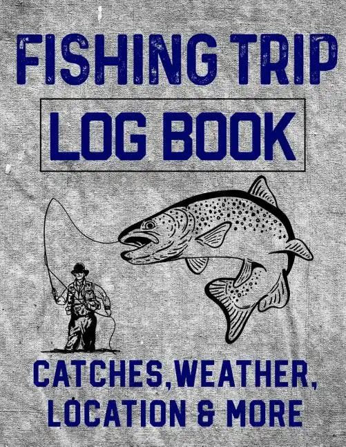 Fishing Trip Log Book Catches, Weather, Location, and More: Official Fisherman's record book to log all the important notes and writing prompts to rem - Paperback