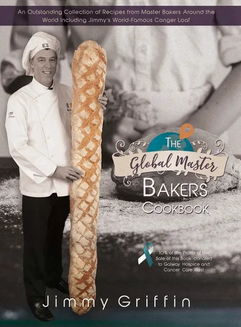 The Global Master Bakers Cookbook: An Outstanding Collection of Recipes from Master Bakers Around the World Including Jimmy's World-Famous Conger Loaf - Hardcover