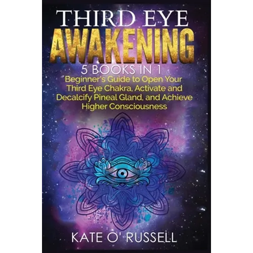 Third Eye Awakening: 5 in 1 Bundle: Beginner's Guide to Open Your Third Eye Chakra, Activate and Decalcify Pineal Gland, and Achieve Higher - Paperback