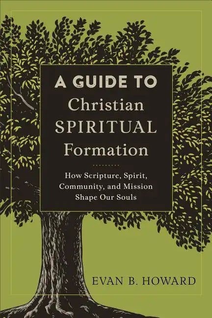 A Guide to Christian Spiritual Formation: How Scripture, Spirit, Community, and Mission Shape Our Souls - Paperback