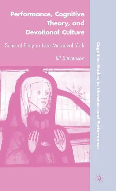 Performance, Cognitive Theory, and Devotional Culture: Sensual Piety in Late Medieval York - Hardcover