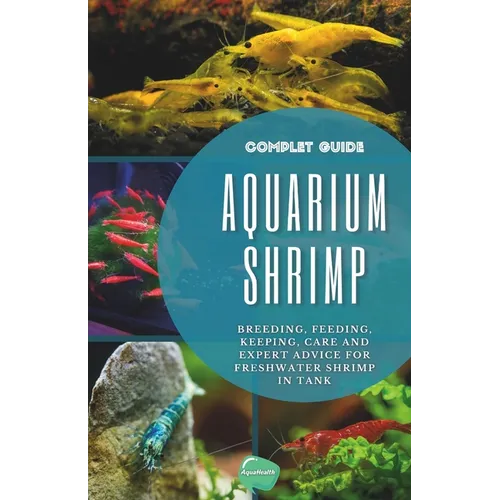 Aquarium Shrimp: Breeding, feeding, keeping, care and expert advice for freshwater shrimp in tank - The complete guide - Paperback