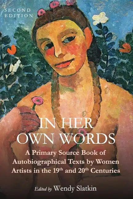 In Her Own Words: A Primary Source Book of Autobiographical Texts by Women Artists in the 19th and 20th Centuries - Paperback