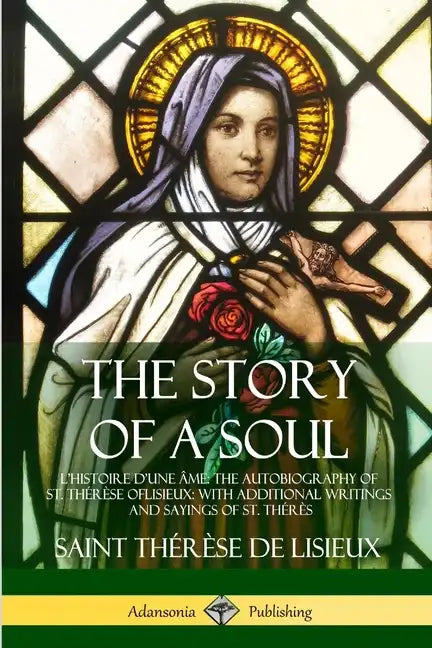 The Story of a Soul L'Histoire D'une Âme: The Autobiography of St. Thérèse of Lisieux: With Additional Writings and Sayings of St. Thérès - Paperback