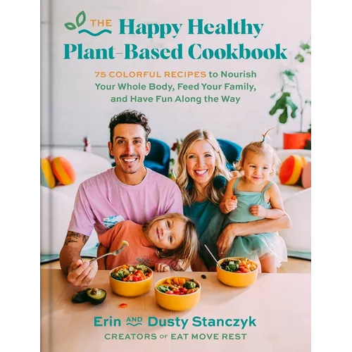 The Happy Healthy Plant-Based Cookbook: 75+ Colorful Recipes to Nourish Your Whole Body, Feed Your Family, and Have Fun Along the Way - Hardcover
