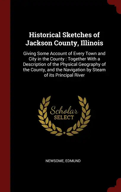 Historical Sketches of Jackson County, Illinois: Giving Some Account of Every Town and City in the County: Together With a Description of the Physical - Hardcover