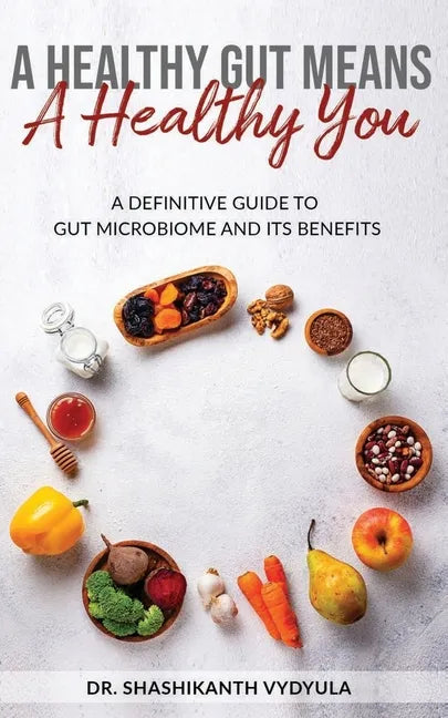A Healthy Gut Means A Healthy You: A Definitive Guide To Gut Microbiome And Its Benefits - Paperback