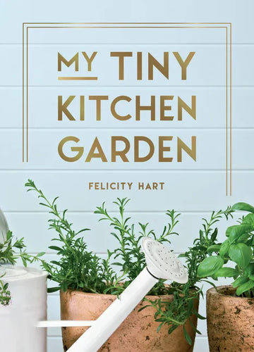 My Tiny Kitchen Garden: Simple Tips to Help You Grow Your Own Herbs, Fruits and Vegetables - Hardcover