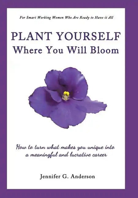 Plant Yourself Where You Will Bloom: How to Turn What Makes You Unique Into a Meaningful and Lucrative Career - Hardcover