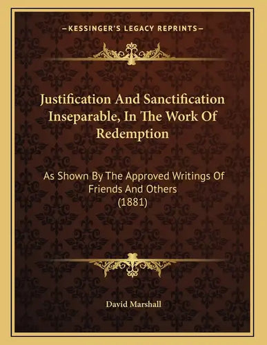 Justification And Sanctification Inseparable, In The Work Of Redemption: As Shown By The Approved Writings Of Friends And Others (1881) - Paperback