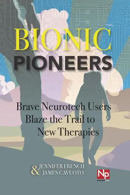 Bionic Pioneers: Brave Neurotech Users Blaze the Trail to New Therapies - Paperback