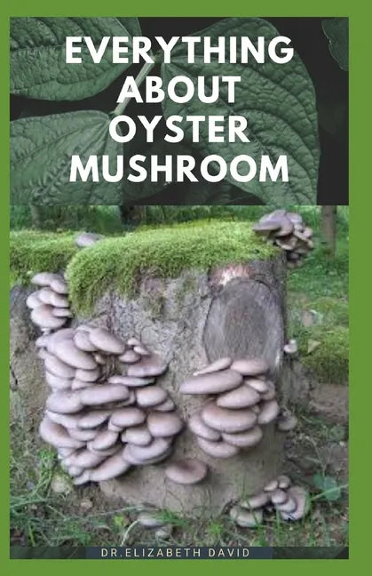 Everything about Oyster Mushroom: Expert Guide On History, Cultivation, Uses, Edibles, Recipe and Health Benefits - Paperback