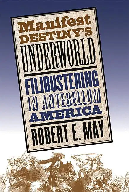 Manifest Destiny's Underworld: Filibustering in Antebellum America - Paperback