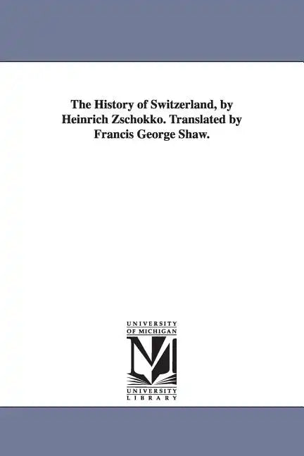The History of Switzerland, by Heinrich Zschokko. Translated by Francis George Shaw. - Paperback