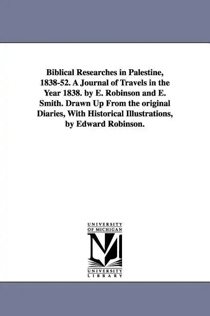Biblical Researches in Palestine, 1838-52. A Journal of Travels in the Year 1838. by E. Robinson and E. Smith. Drawn Up From the original Diaries, Wit - Paperback