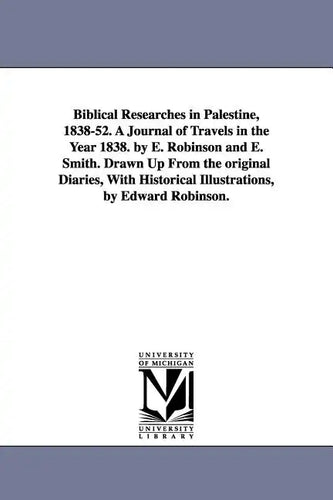 Biblical Researches in Palestine, 1838-52. A Journal of Travels in the Year 1838. by E. Robinson and E. Smith. Drawn Up From the original Diaries, Wit - Paperback