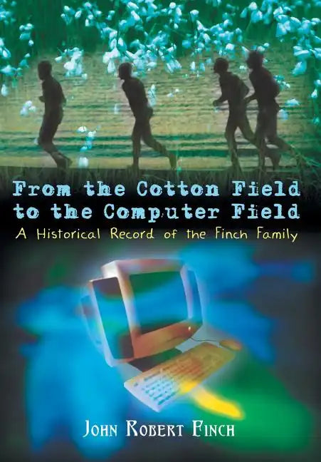 From the Cotton Field to the Computer Field: A Historical Record of the Finch Family - Hardcover