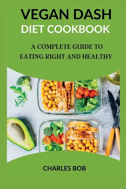 Vegan Dash Diet Cookbook: A Complete Guide To Eating Right And Healthy - Paperback