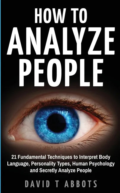 How To Analyze People: 21 Fundamental Techniques to Interpret Body Language, Personality Types, Human Psychology and Secretly Analyze People - Paperback