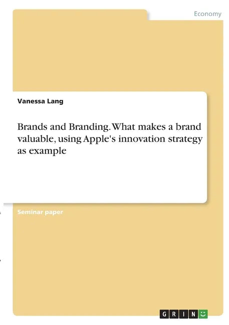 Brands and Branding. What makes a brand valuable, using Apple's innovation strategy as example - Paperback