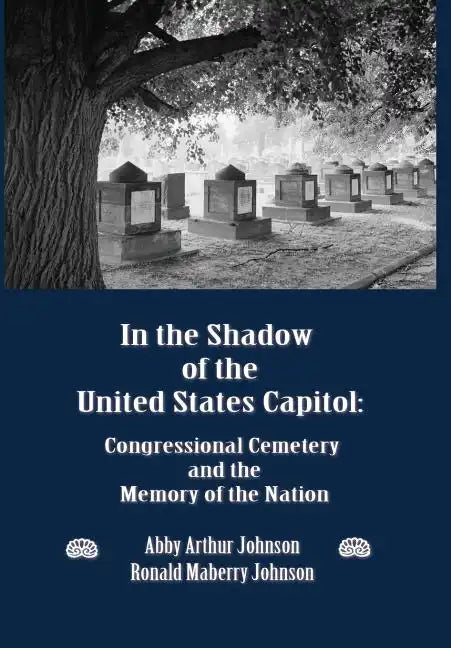In the Shadow of the United States Capitol: Congressional Cemetery and the Memory of the Nation - Hardcover