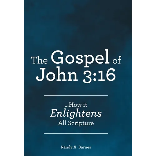 The Gospel of John 3: 16: ...How it Enlightens All Scripture - Hardcover