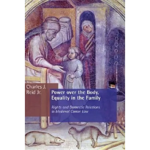 Power Over the Body, Equality in the Family: Rights and Domestic Relations in Medieval Canon Law - Paperback