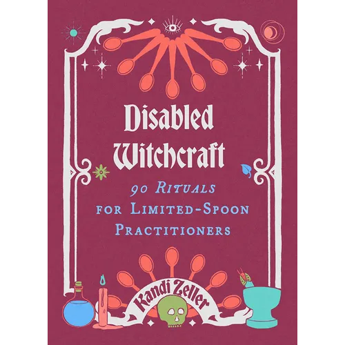 Disabled Witchcraft: 90 Rituals for Limited-Spoon Practitioners - Hardcover