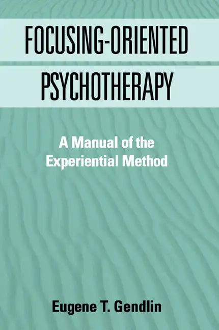 Focusing-Oriented Psychotherapy: A Manual of the Experiential Method - Paperback
