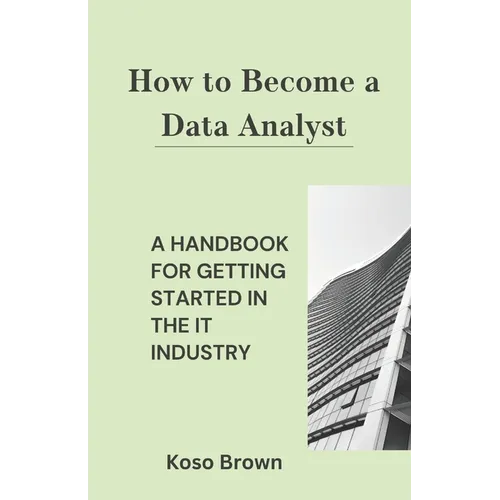 How to Become a Data Analyst: A Handbook for Getting Started in the IT Industry - Paperback