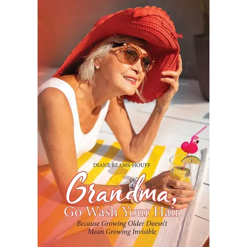 Grandma, Go Wash Your Hair: Because Growing Older Doesn't Mean Growing Invisible - Hardcover