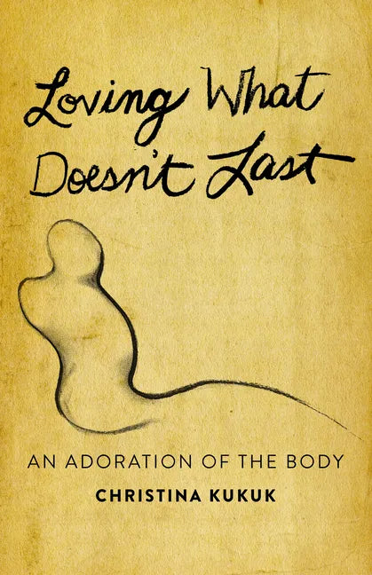 Loving What Doesn't Last: An Adoration of the Body - Paperback