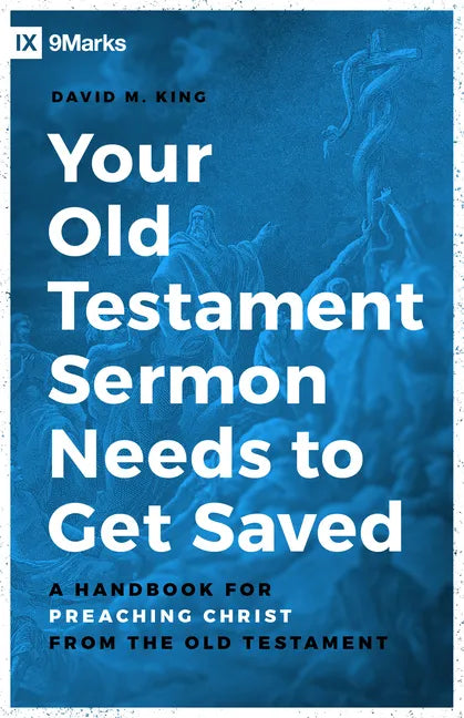 Your Old Testament Sermon Needs to Get Saved: A Handbook for Preaching Christ from the Old Testament - Paperback