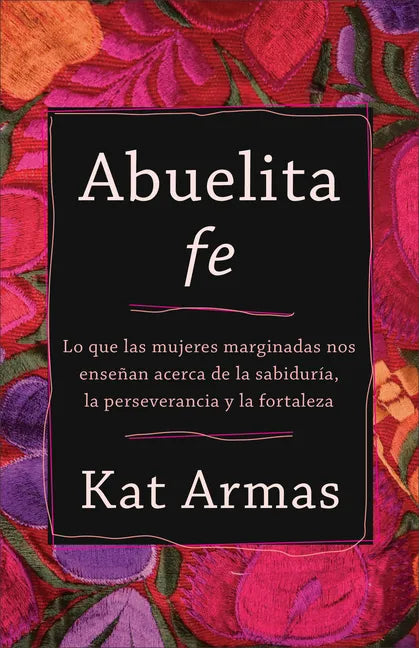 Abuelita Fe: Lo Que Las Mujeres Marginadas Nos Enseñan Acerca de la Sabiduría, La Perseverancia Y La Fortaleza - Paperback