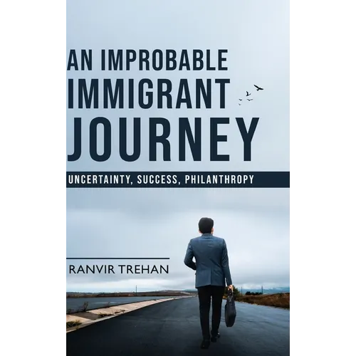 An Improbable Immigrant Journey - Uncertainty, Success, Philanthropy - Hardcover