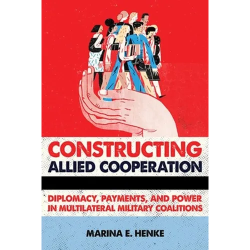 Constructing Allied Cooperation: Diplomacy, Payments, and Power in Multilateral Military Coalitions - Hardcover